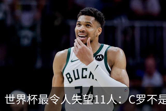 世界杯最令人失望11人：C罗不是最大“水货”，但他是最大的“落差”！