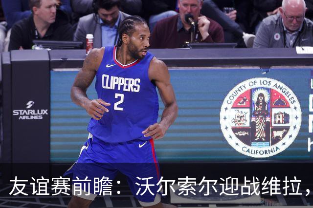 友谊赛前瞻：沃尔索尔迎战维拉，去年曾爆冷1-0取胜