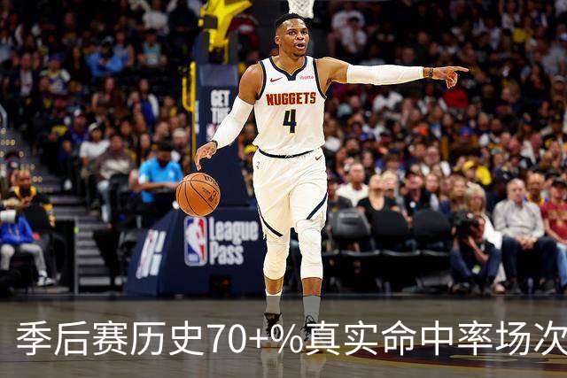季后赛历史70+%真实命中率场次榜：詹姆斯48次第一 KD35次第二