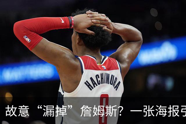 故意“漏掉”詹姆斯？一张海报引发1.2万条热议！热火剧本又在湖人上演