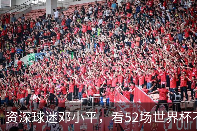 资深球迷邓小平，看52场世界杯不熬夜，两句话点透足球发展关键
