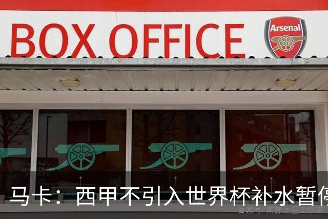 马卡：西甲不引入世界杯补水暂停，保留传统15分钟中场休息
